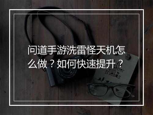 问道手游洗雷怪天机怎么做?如何快速提升?