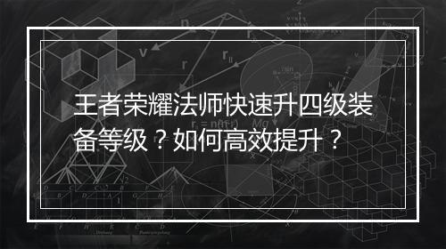 王者荣耀法师快速升四级装备等级？如何高效提升？