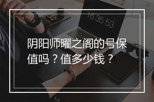 阴阳师曜之阁的号保值吗？值多少钱？