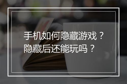 手机如何隐藏游戏？隐藏后还能玩吗？