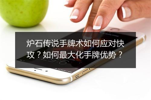 炉石传说手牌术如何应对快攻？如何最大化手牌优势？