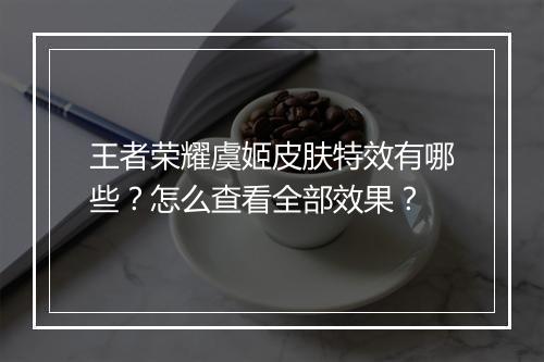 王者荣耀虞姬皮肤特效有哪些？怎么查看全部效果？