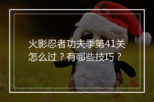 火影忍者功夫季第41关怎么过？有哪些技巧？