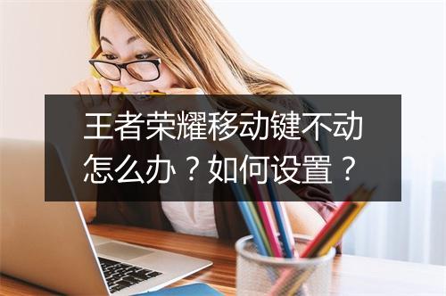 王者荣耀移动键不动怎么办？如何设置？