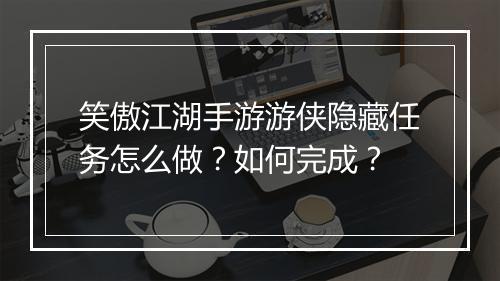 笑傲江湖手游游侠隐藏任务怎么做？如何完成？
