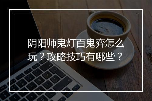 阴阳师鬼灯百鬼弈怎么玩？攻略技巧有哪些？