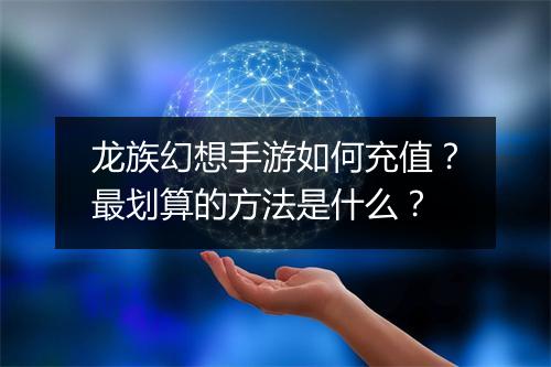 龙族幻想手游如何充值？最划算的方法是什么？