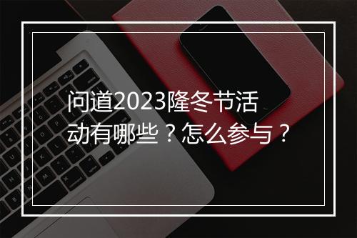 问道2023隆冬节活动有哪些？怎么参与？