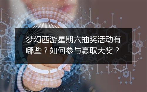 梦幻西游星期六抽奖活动有哪些？如何参与赢取大奖？