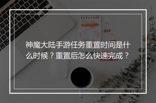 神魔大陆手游任务重置时间是什么时候？重置后怎么快速完成？