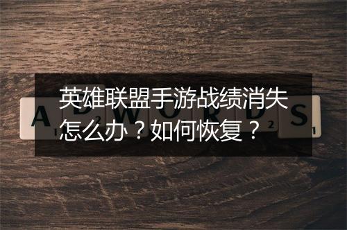 英雄联盟手游战绩消失怎么办？如何恢复？