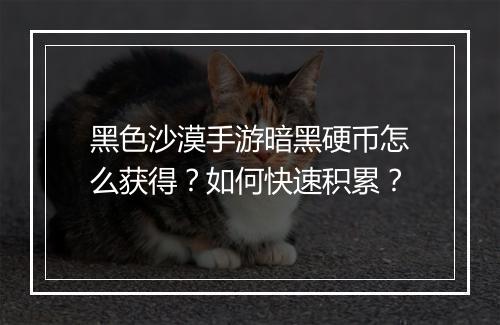 黑色沙漠手游暗黑硬币怎么获得？如何快速积累？