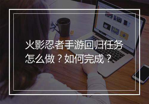 火影忍者手游回归任务怎么做？如何完成？