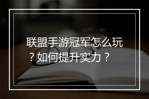 联盟手游冠军怎么玩？如何提升实力？