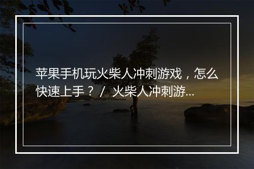 苹果手机玩火柴人冲刺游戏，怎么快速上手？／ 火柴人冲刺游戏在苹果手机上怎么玩？