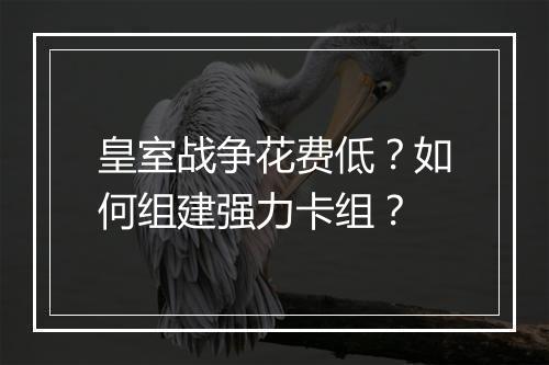 皇室战争花费低？如何组建强力卡组？
