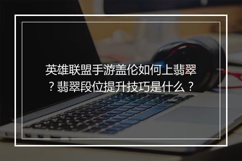 英雄联盟手游盖伦如何上翡翠？翡翠段位提升技巧是什么？