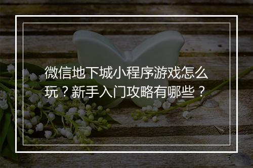 微信地下城小程序游戏怎么玩？新手入门攻略有哪些？