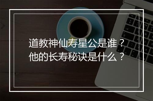 道教神仙寿星公是谁？他的长寿秘诀是什么？