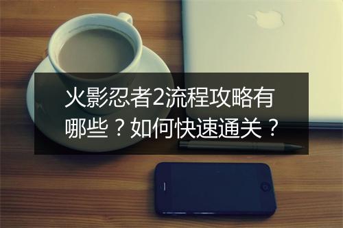 火影忍者2流程攻略有哪些?如何快速通关?