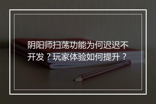 阴阳师扫荡功能为何迟迟不开发？玩家体验如何提升？