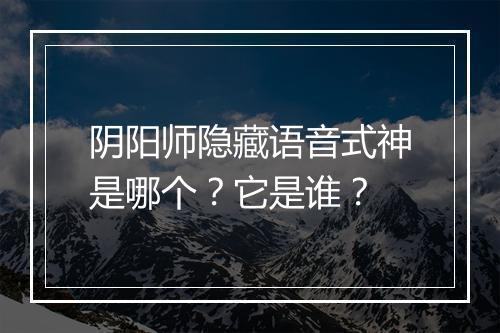 阴阳师隐藏语音式神是哪个？它是谁？