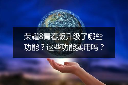 荣耀8青春版升级了哪些功能？这些功能实用吗？