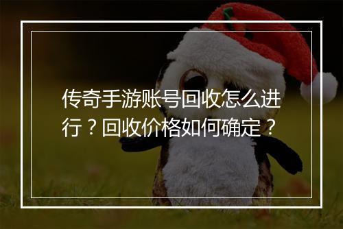 传奇手游账号回收怎么进行？回收价格如何确定？