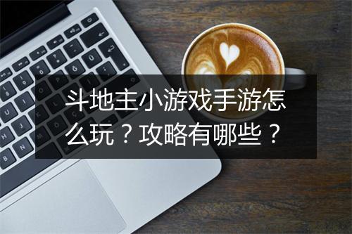 斗地主小游戏手游怎么玩？攻略有哪些？