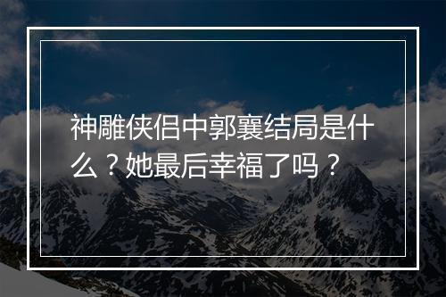 神雕侠侣中郭襄结局是什么？她最后幸福了吗？