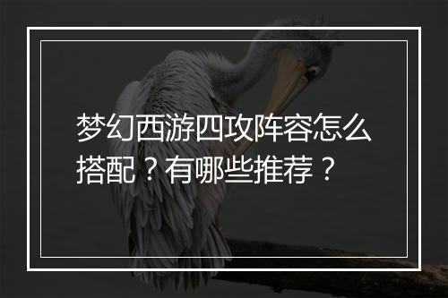 梦幻西游四攻阵容怎么搭配？有哪些推荐？
