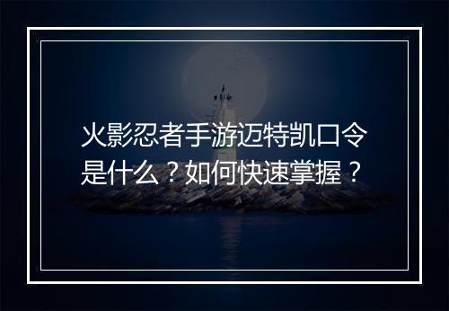 火影忍者手游迈特凯口令是什么？如何快速掌握？