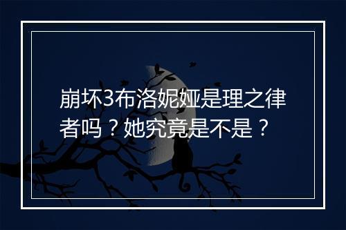 崩坏3布洛妮娅是理之律者吗?她究竟是不是?