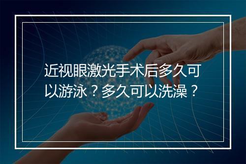 近视眼激光手术后多久可以游泳？多久可以洗澡？