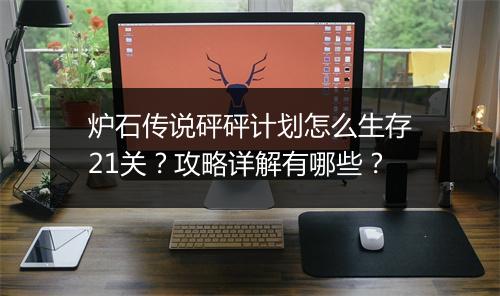 炉石传说砰砰计划怎么生存21关?攻略详解有哪些?