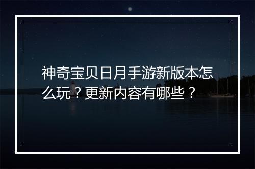 神奇宝贝日月手游新版本怎么玩？更新内容有哪些？