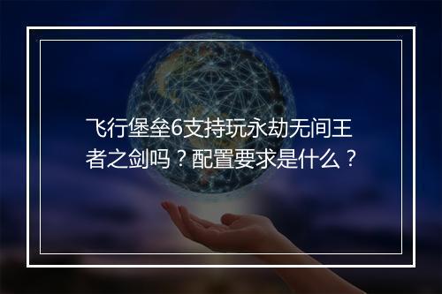 飞行堡垒6支持玩永劫无间王者之剑吗？配置要求是什么？