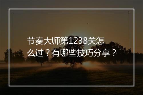 节奏大师第1238关怎么过？有哪些技巧分享？