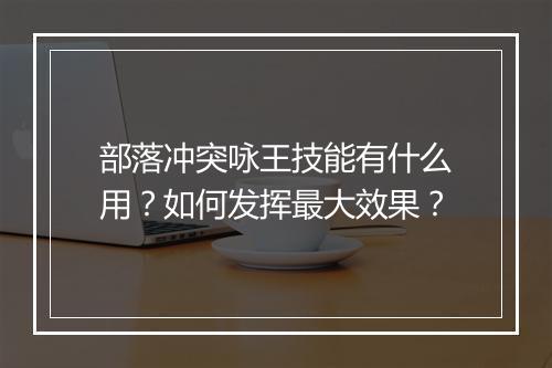 部落冲突咏王技能有什么用？如何发挥最大效果？