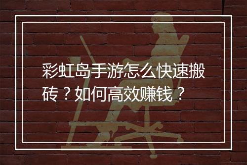 彩虹岛手游怎么快速搬砖？如何高效赚钱？
