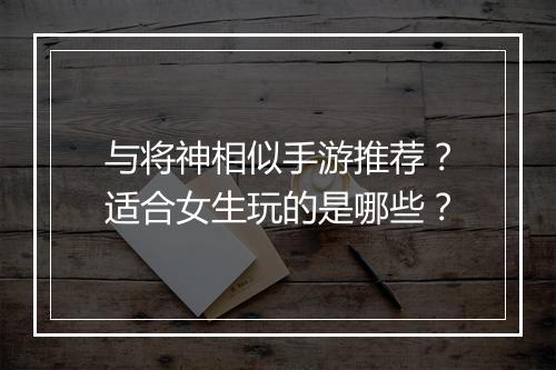 与将神相似手游推荐？适合女生玩的是哪些？