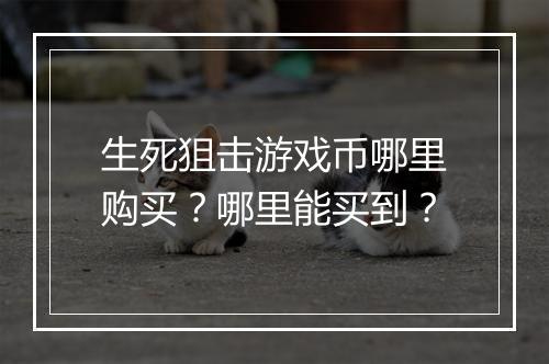 生死狙击游戏币哪里购买？哪里能买到？