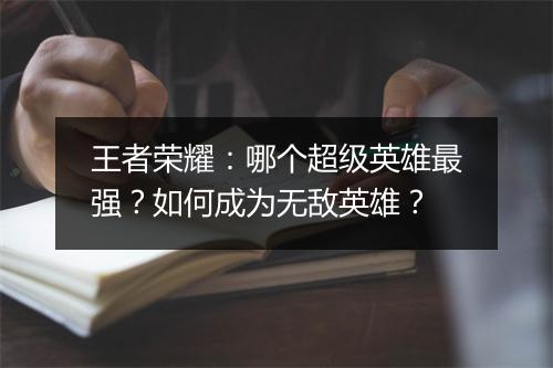 王者荣耀：哪个超级英雄最强？如何成为无敌英雄？