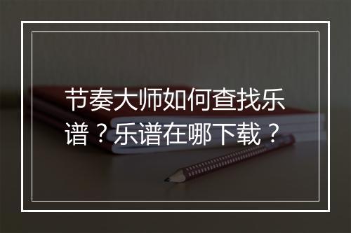 节奏大师如何查找乐谱?乐谱在哪下载?
