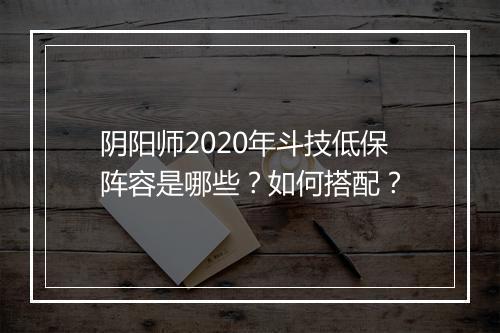 阴阳师2020年斗技低保阵容是哪些?如何搭配?