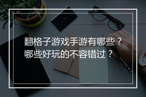 翻格子游戏手游有哪些？哪些好玩的不容错过？