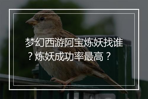 梦幻西游阿宝炼妖找谁？炼妖成功率最高？