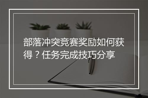 部落冲突竞赛奖励如何获得？任务完成技巧分享