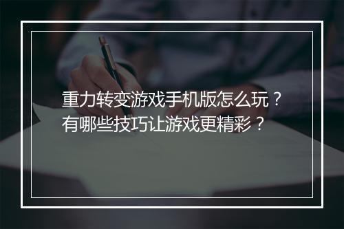 重力转变游戏手机版怎么玩？有哪些技巧让游戏更精彩？