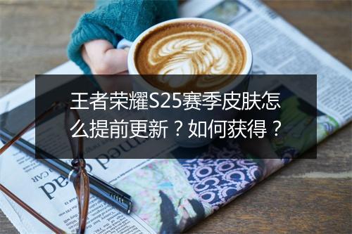 王者荣耀S25赛季皮肤怎么提前更新?如何获得?
